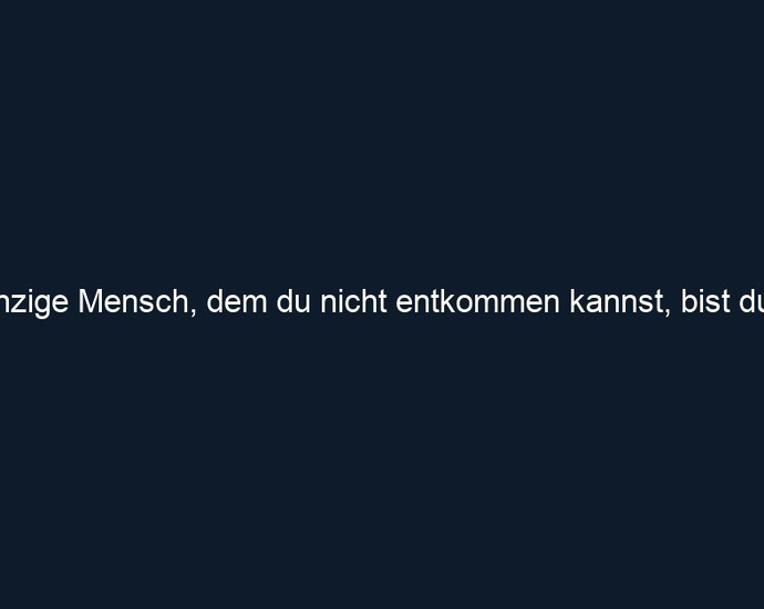 Der einzige Mensch, dem du nicht entkommen kannst, bist du selbst. 