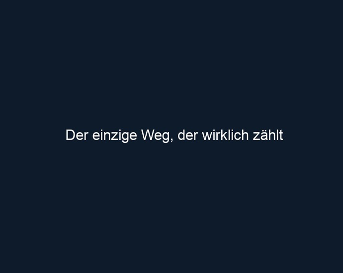 Der einzige Weg, der wirklich zählt