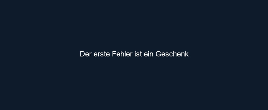 Der erste Fehler ist ein Geschenk