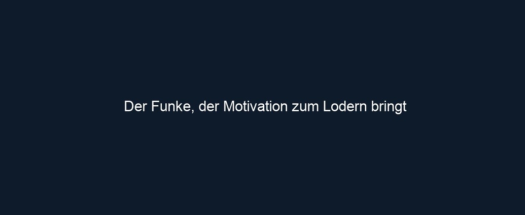 Der Funke, der Motivation zum Lodern bringt 