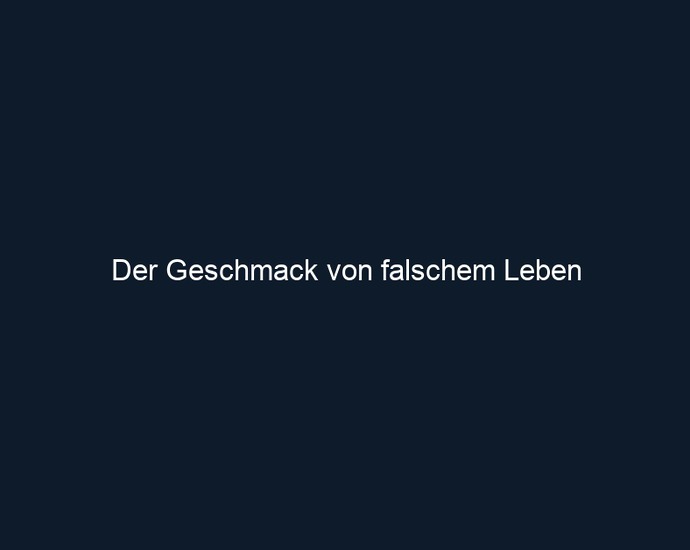 Der Geschmack von falschem Leben