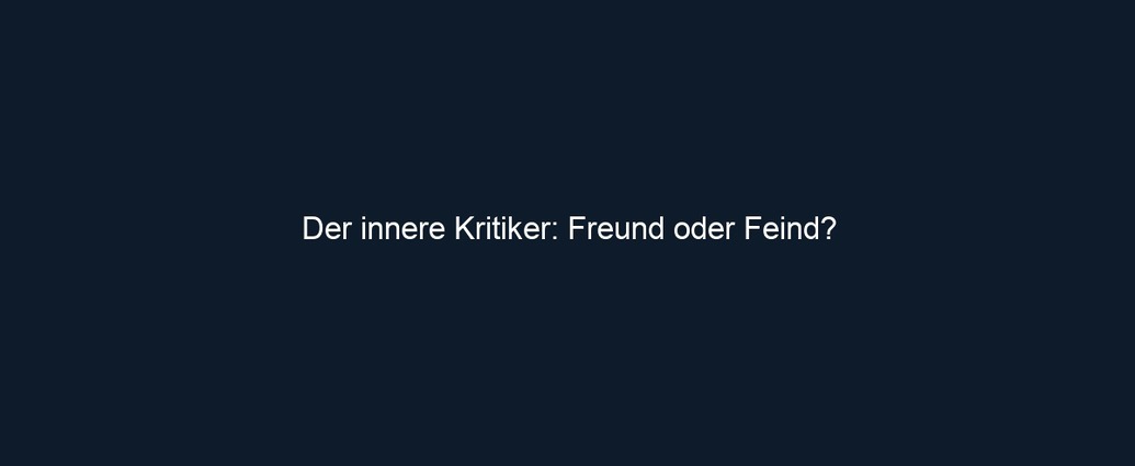 Der innere Kritiker: Freund oder Feind?