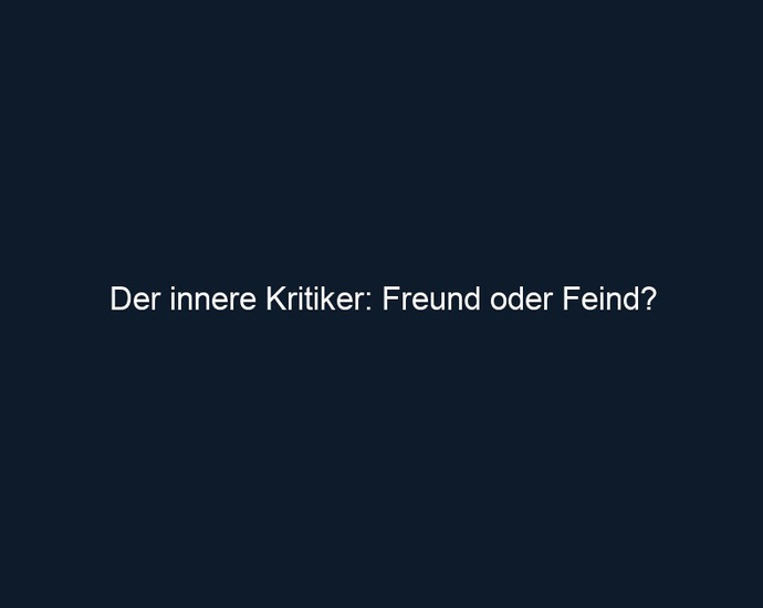 Der innere Kritiker: Freund oder Feind?