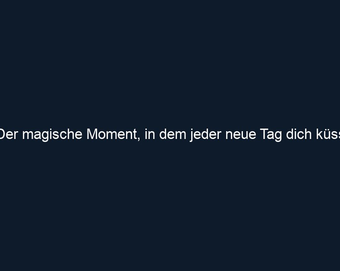 Der magische Moment, in dem jeder neue Tag dich küsst