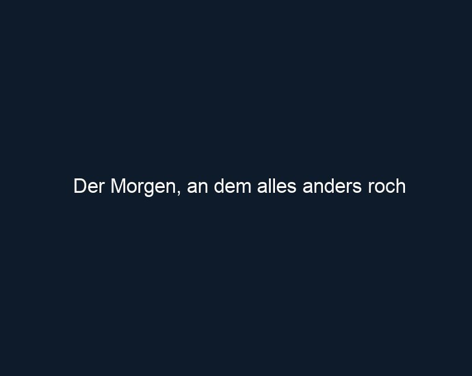 Der Morgen, an dem alles anders roch
