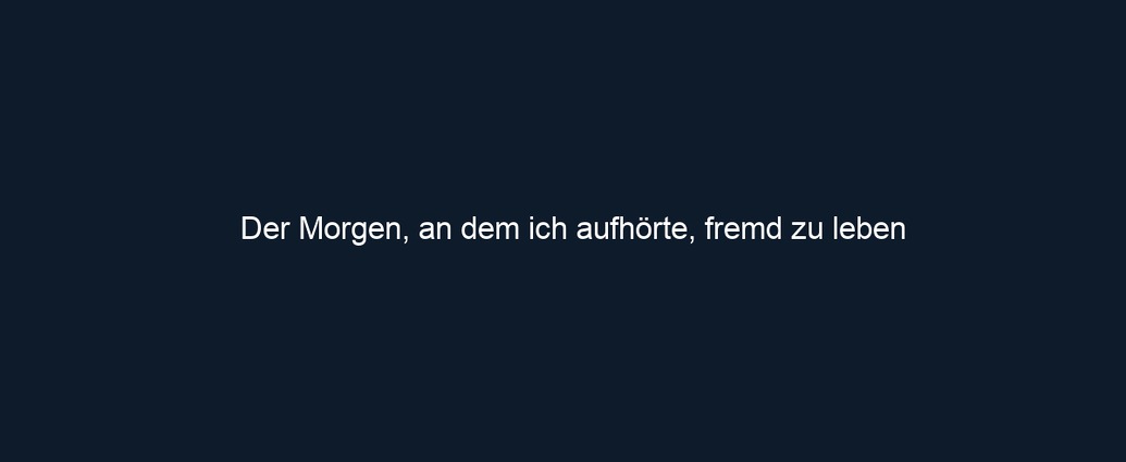Der Morgen, an dem ich aufhörte, fremd zu leben