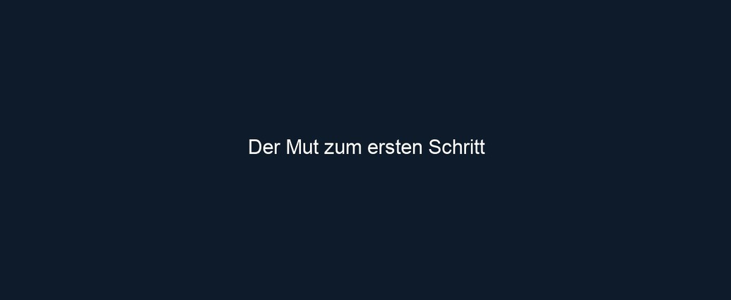 Der Mut zum ersten Schritt