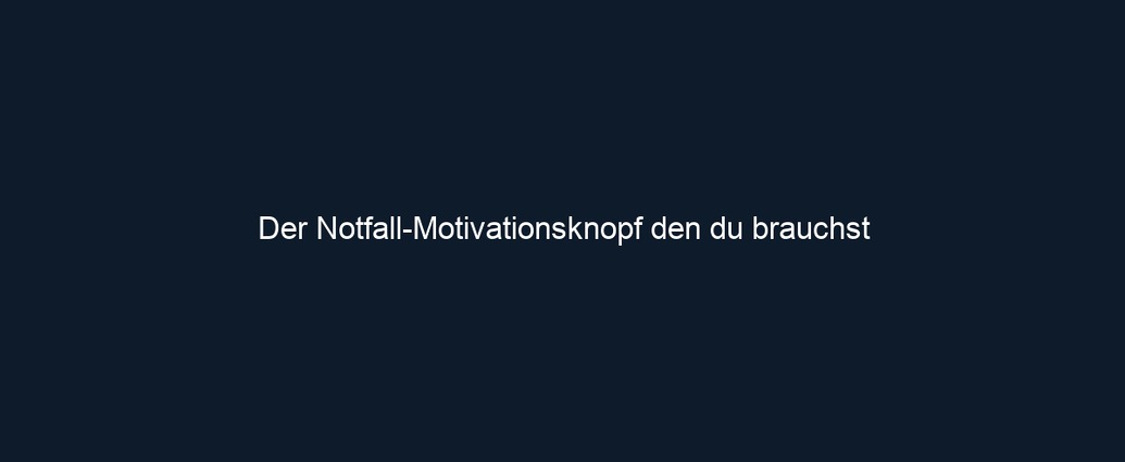 Der Notfall Motivationsknopf den du brauchst