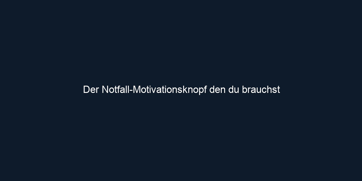 Der Notfall Motivationsknopf den du brauchst