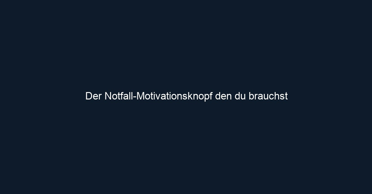 Der Notfall Motivationsknopf den du brauchst