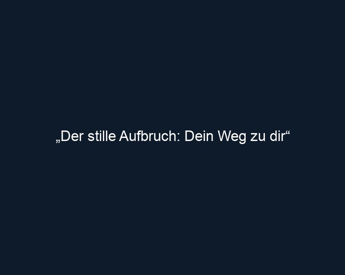 „Der stille Aufbruch: Dein Weg zu dir“ 