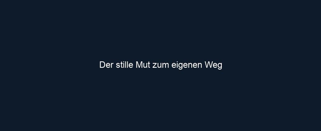 Der stille Mut zum eigenen Weg 