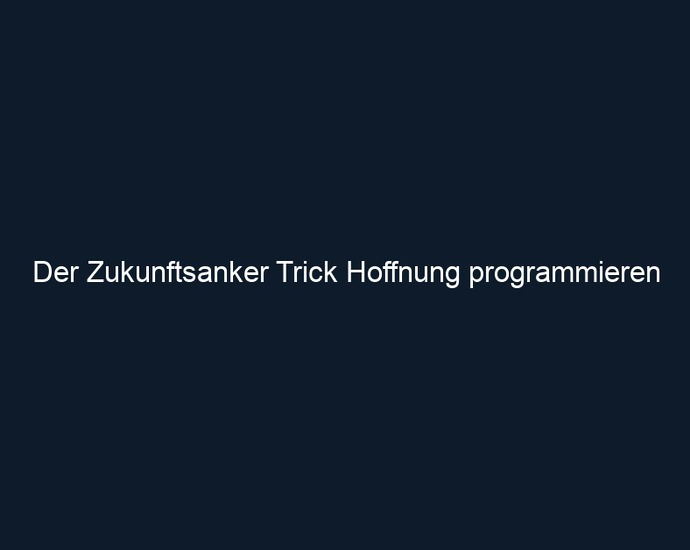 Der Zukunftsanker Trick Hoffnung programmieren