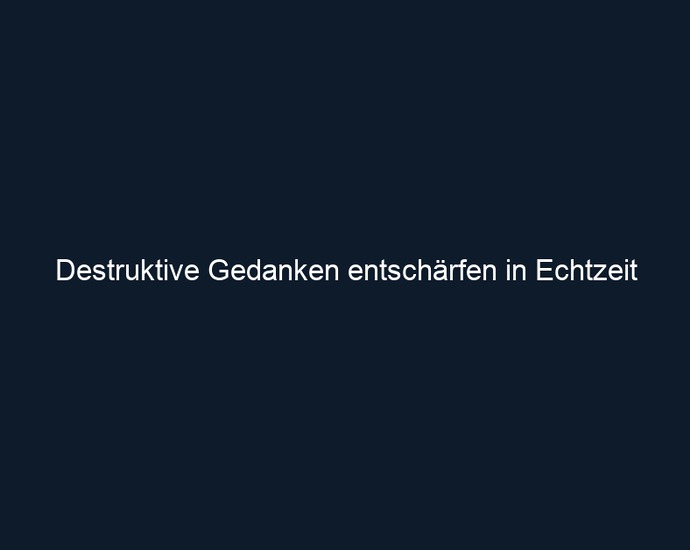 Destruktive Gedanken entschärfen in Echtzeit