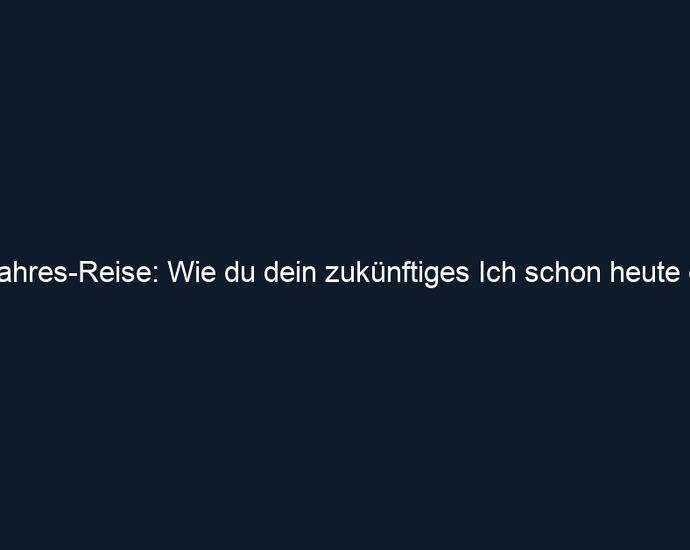 Die 5 Jahres Reise: Wie du dein zukünftiges Ich schon heute einlädst