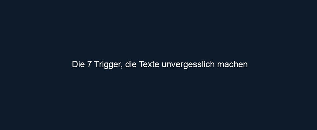 Die 7 Trigger, die Texte unvergesslich machen 