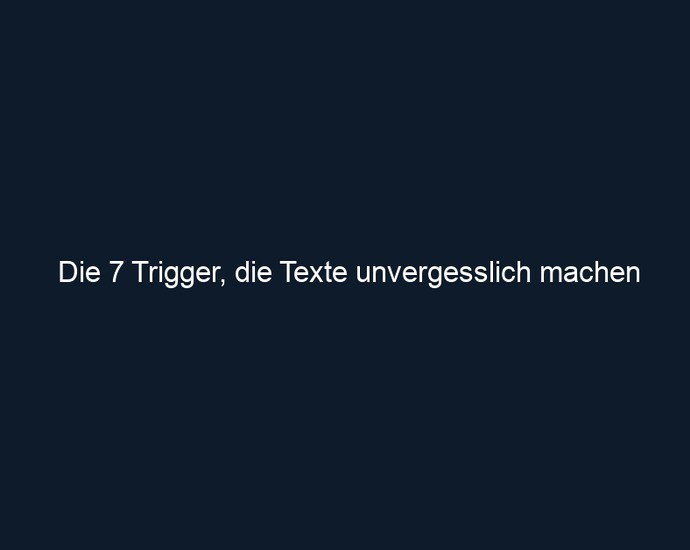 Die 7 Trigger, die Texte unvergesslich machen 