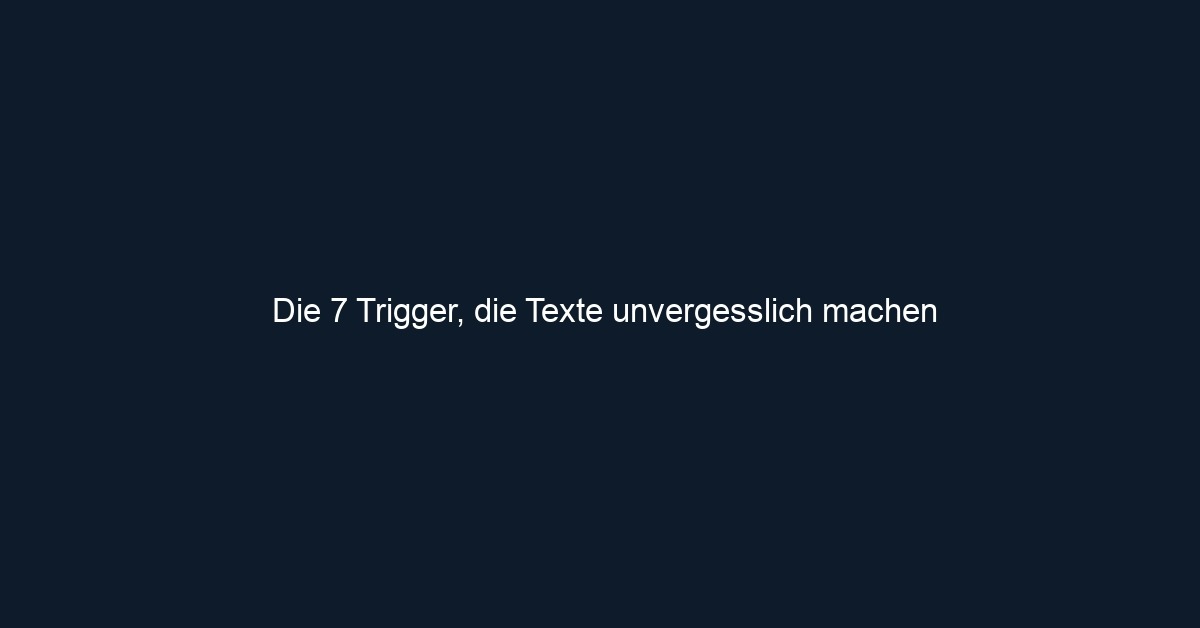 Die 7 Trigger, die Texte unvergesslich machen 