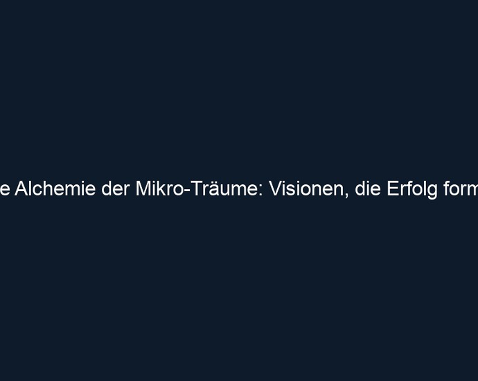 Die Alchemie der Mikro Träume: Visionen, die Erfolg formen