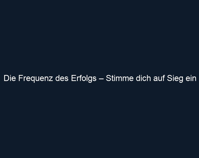 Die Frequenz des Erfolgs – Stimme dich auf Sieg ein