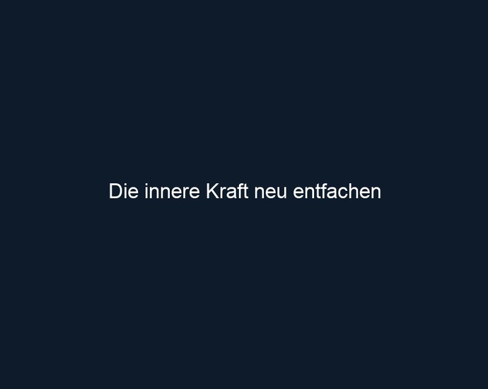 Die innere Kraft neu entfachen