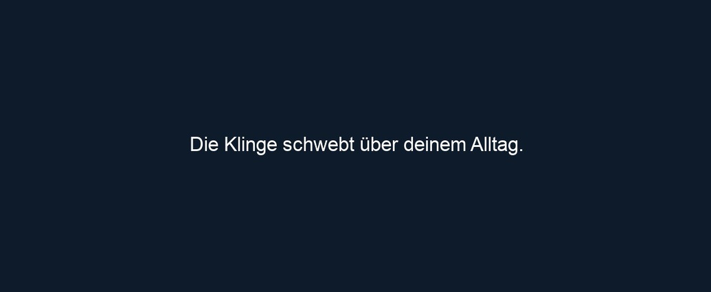 Die Klinge schwebt über deinem Alltag.