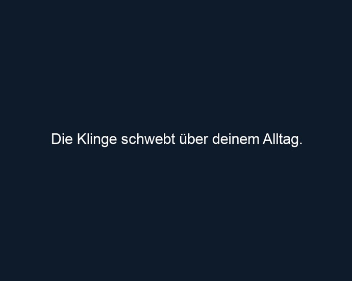 Die Klinge schwebt über deinem Alltag.