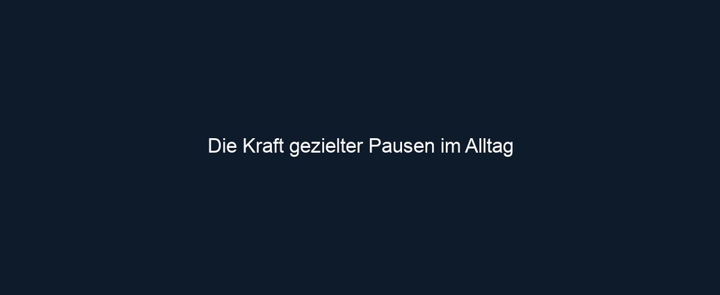 Die Kraft gezielter Pausen im Alltag 
