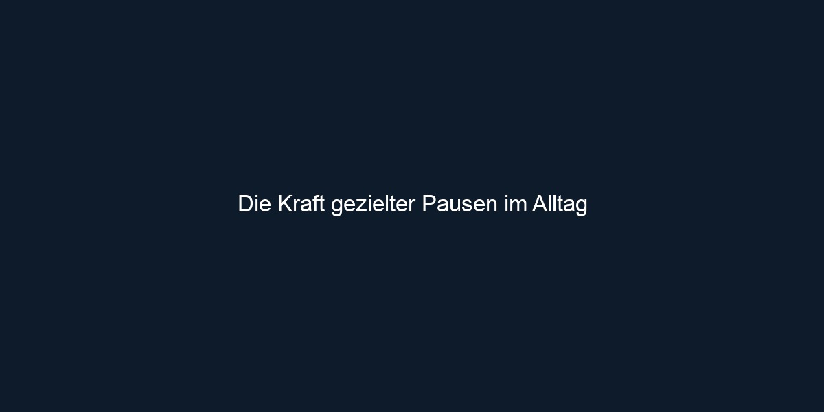 Die Kraft gezielter Pausen im Alltag 