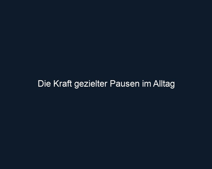 Die Kraft gezielter Pausen im Alltag 