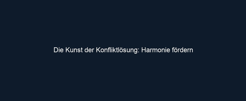 Die Kunst der Konfliktlösung: Harmonie fördern
