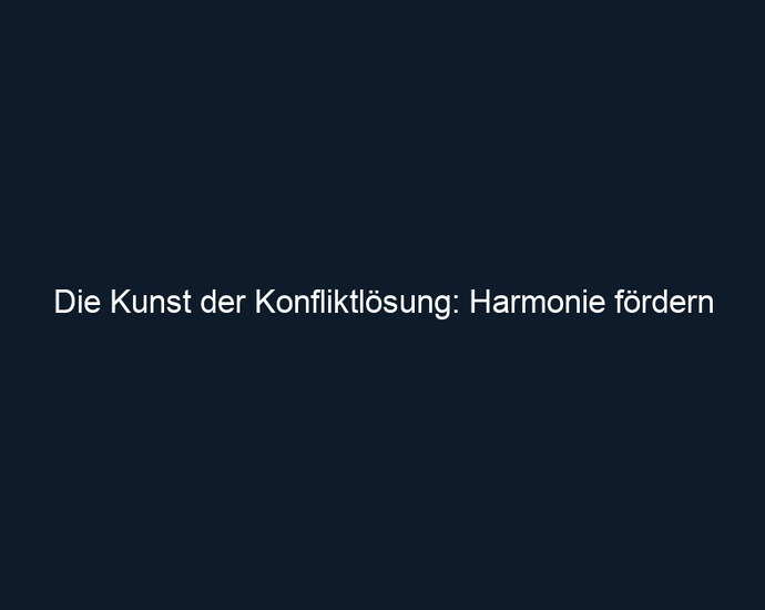 Die Kunst der Konfliktlösung: Harmonie fördern