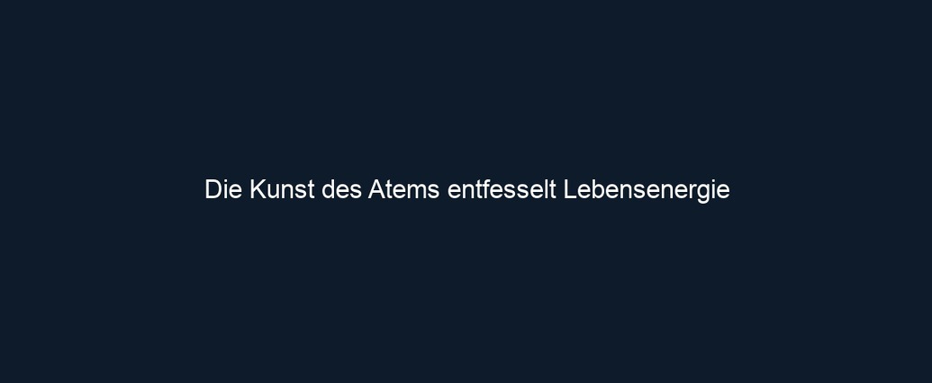 Die Kunst des Atems entfesselt Lebensenergie