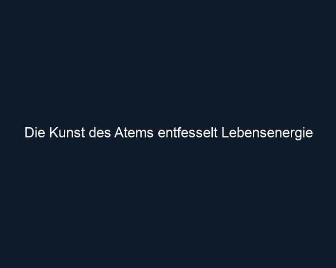 Die Kunst des Atems entfesselt Lebensenergie 