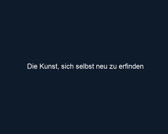 Die Kunst, sich selbst neu zu erfinden