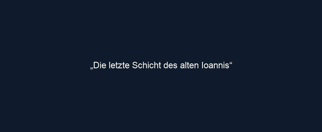 „Die letzte Schicht des alten Ioannis“ 