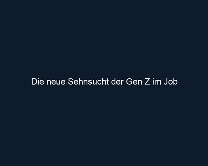 Die neue Sehnsucht der Gen Z im Job