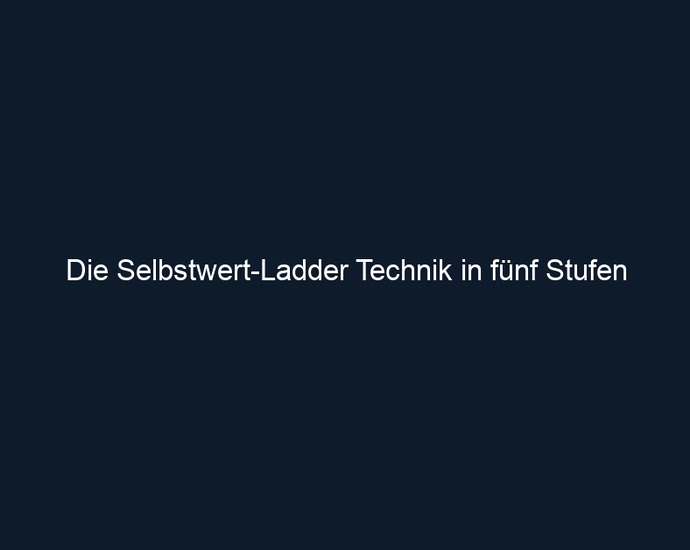 Die Selbstwert Ladder Technik in fünf Stufen
