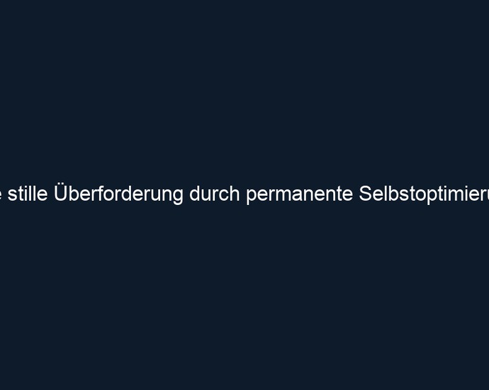 Die stille Überforderung durch permanente Selbstoptimierung