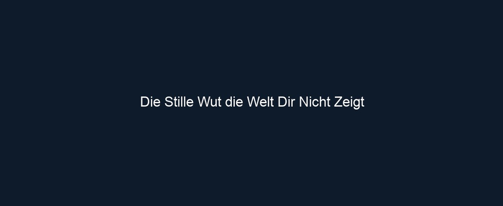 Die Stille Wut die Welt Dir Nicht Zeigt