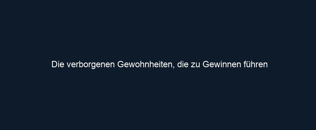Die verborgenen Gewohnheiten, die zu Gewinnen führen