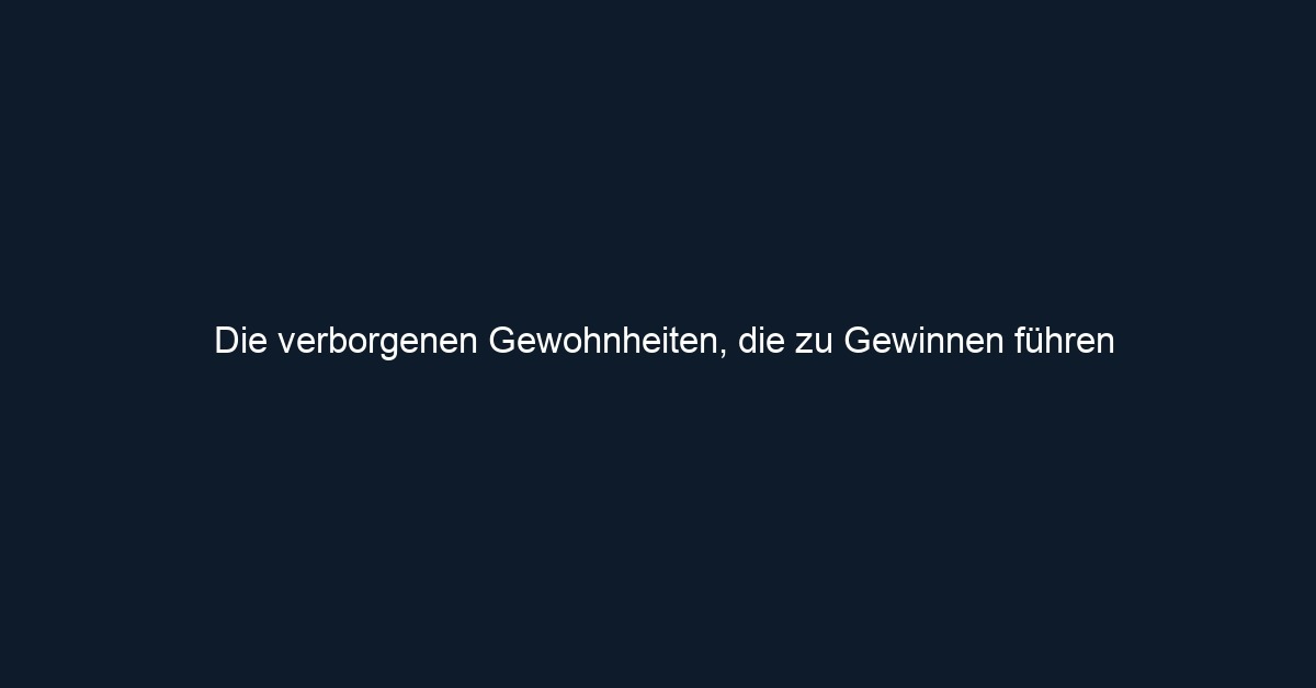 Die verborgenen Gewohnheiten, die zu Gewinnen führen