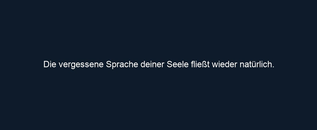 Die vergessene Sprache deiner Seele fließt wieder natürlich. 