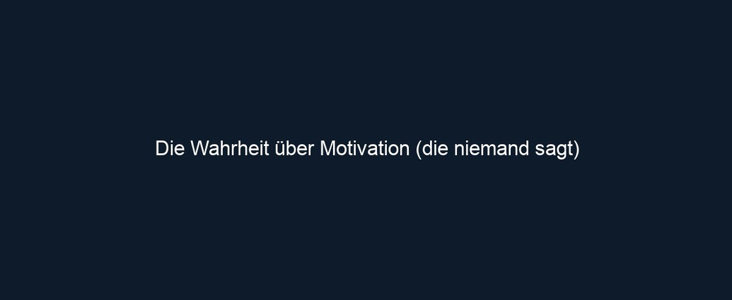 Die Wahrheit über Motivation (die niemand sagt)