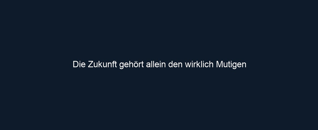 Die Zukunft gehört allein den wirklich Mutigen
