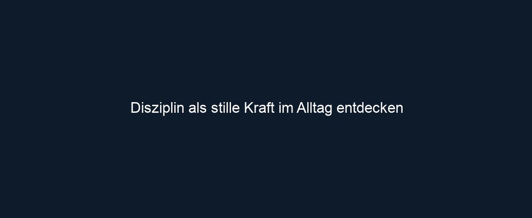Disziplin als stille Kraft im Alltag entdecken