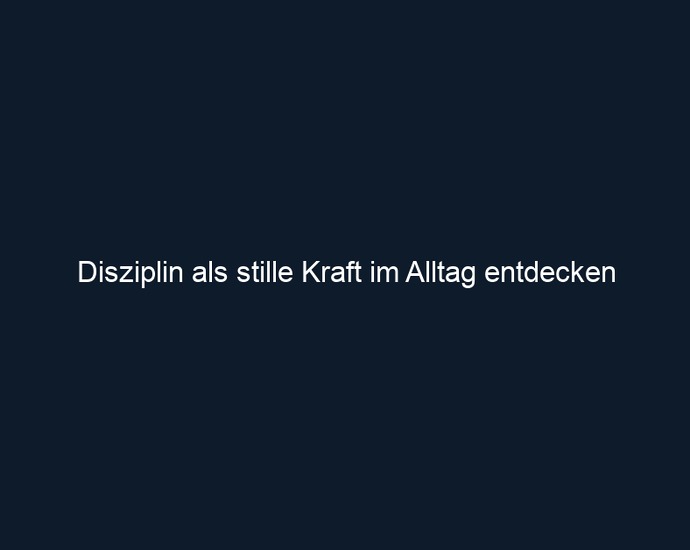 Disziplin als stille Kraft im Alltag entdecken