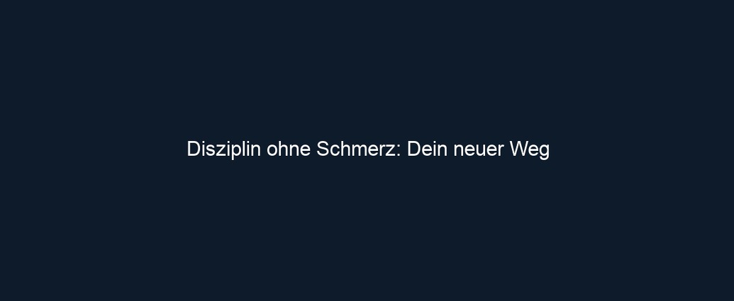 Disziplin ohne Schmerz: Dein neuer Weg