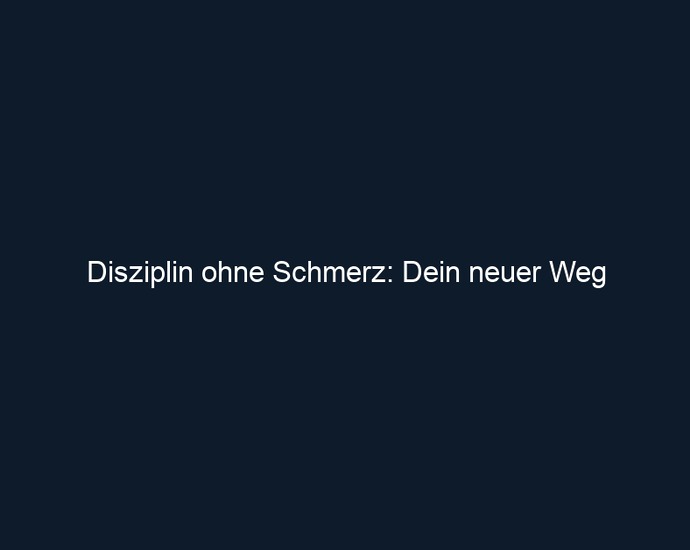 Disziplin ohne Schmerz: Dein neuer Weg