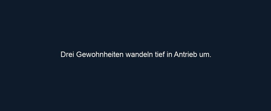 Drei Gewohnheiten wandeln tief in Antrieb um.